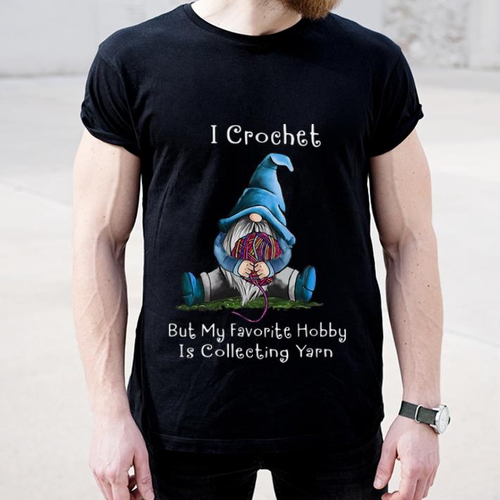 Awesome Gnome I Crochet But My Favorite Hobby Is Collecting Yarn shirt 4 - Awesome Gnome I Crochet But My Favorite Hobby Is Collecting Yarn shirt