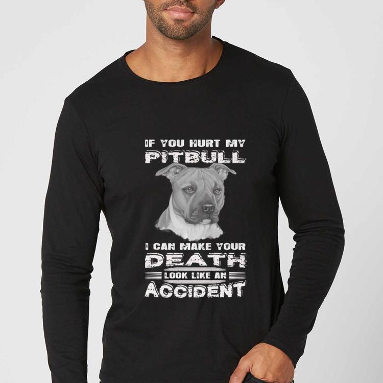 Awesome If you hurt my Pitbull i can make your Death look like an accident shirt 4 - Awesome If you hurt my Pitbull i can make your Death look like an accident shirt