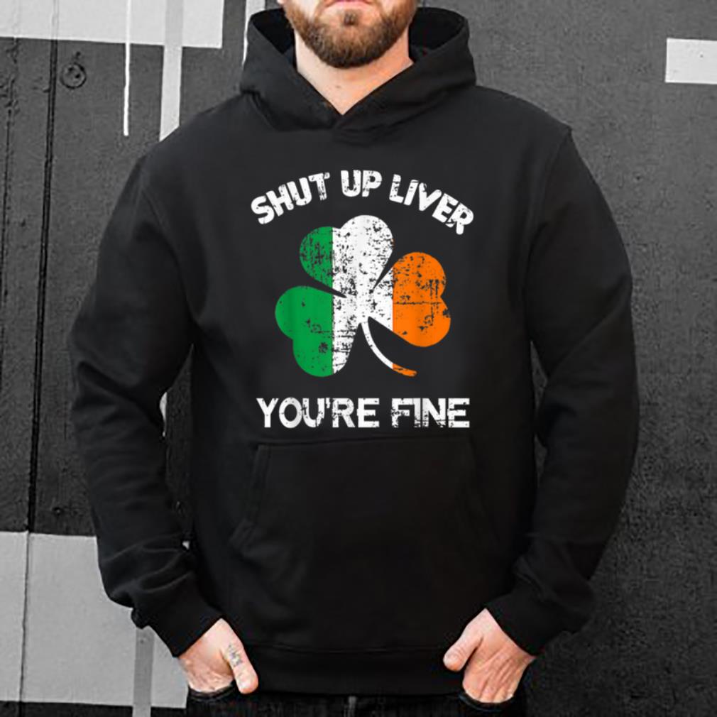 Awesome Mens Shut Up Liver You re Fine St Patrick s Day Gift shirt 4 - Awesome Mens Shut Up Liver You're Fine, St. Patrick's Day Gift shirt