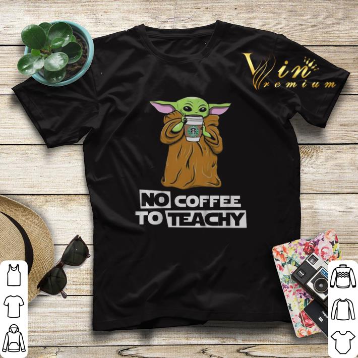 Baby Yoda no coffee no teachy Starbucks shirt sweater 4 - Baby Yoda no coffee no teachy Starbucks shirt sweater