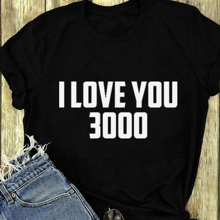 Great I love you 3000 shirt 4 - Great I love you 3000 shirt