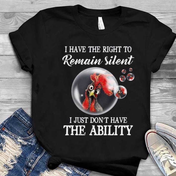 Great Rooster bubbles I have the right to remain silent I just don t have the ability shirt 1 - Great Rooster bubbles I have the right to remain silent I just don’t have the ability shirt