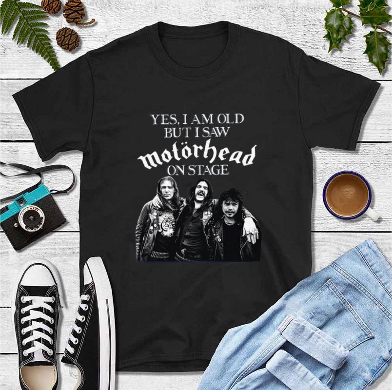 Great Yes I am old but I saw Motorhead on stage shirt 4 - Great Yes I am old but I saw Motorhead on stage shirt