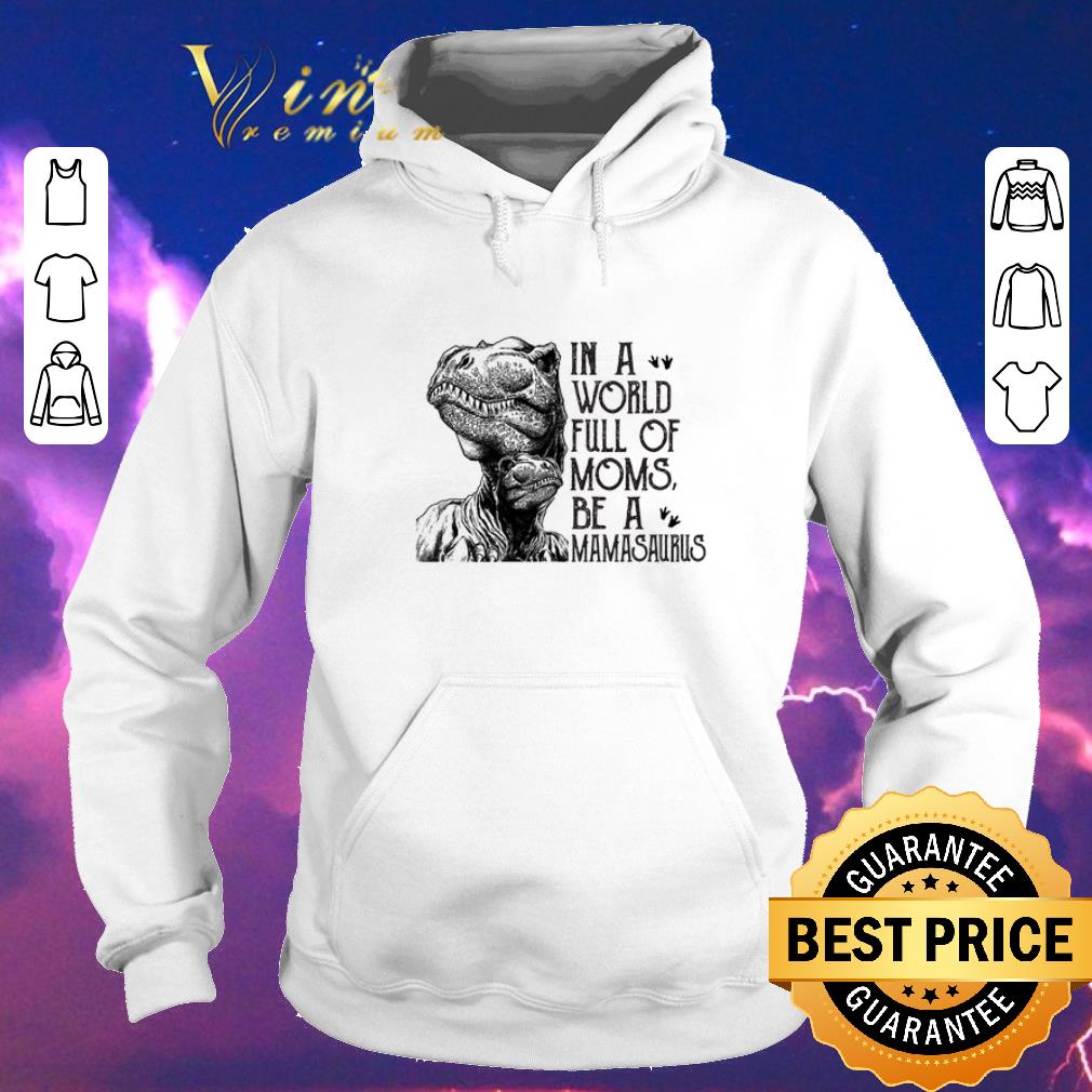Hot T Rex dinosaur in a world full of moms be a mamasaurus shirt sweater 4 - Hot T-Rex dinosaur in a world full of moms be a mamasaurus shirt sweater