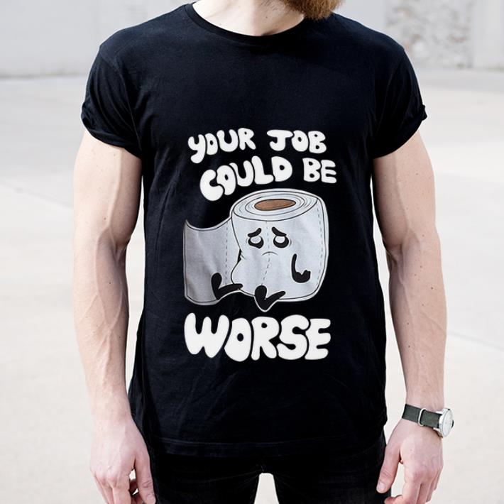 Hot Your Job Could Be Worse Inappropriate Toilet Paper Humor Joke shirt 4 - Hot Your Job Could Be Worse Inappropriate Toilet Paper Humor Joke shirt