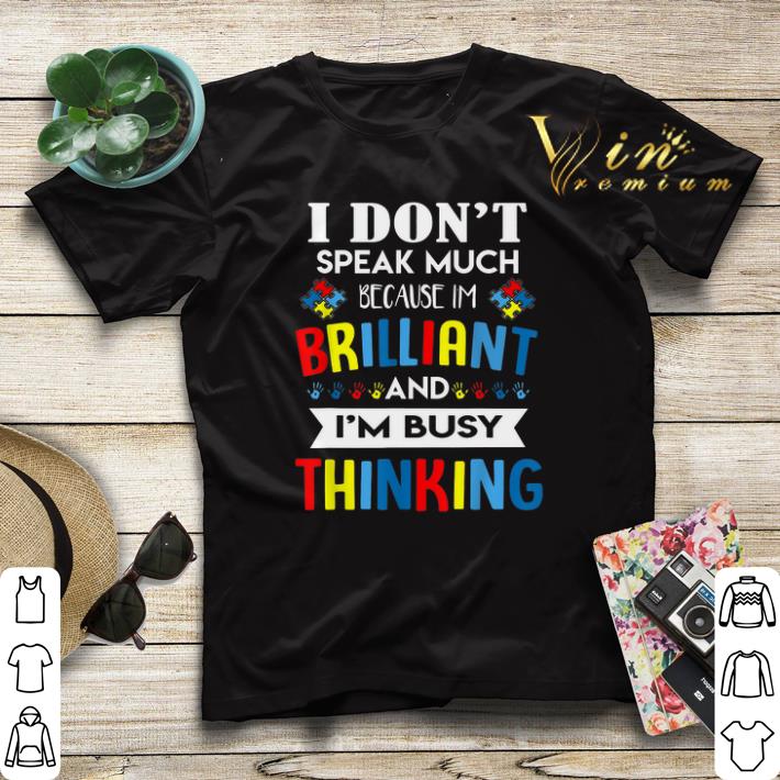 I don t speak much because i m brilliant and i m busy thinking Autism Awareness shirt 4 - I don't speak much because i'm brilliant and i'm busy thinking Autism Awareness shirt