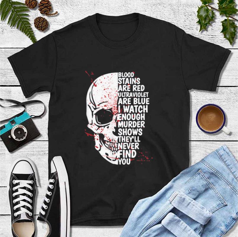 Nice Blood stains are red ultraviolet lights are blue I watch enough murder shows Skull shirt 4 - Nice Blood stains are red ultraviolet lights are blue I watch enough murder shows Skull shirt