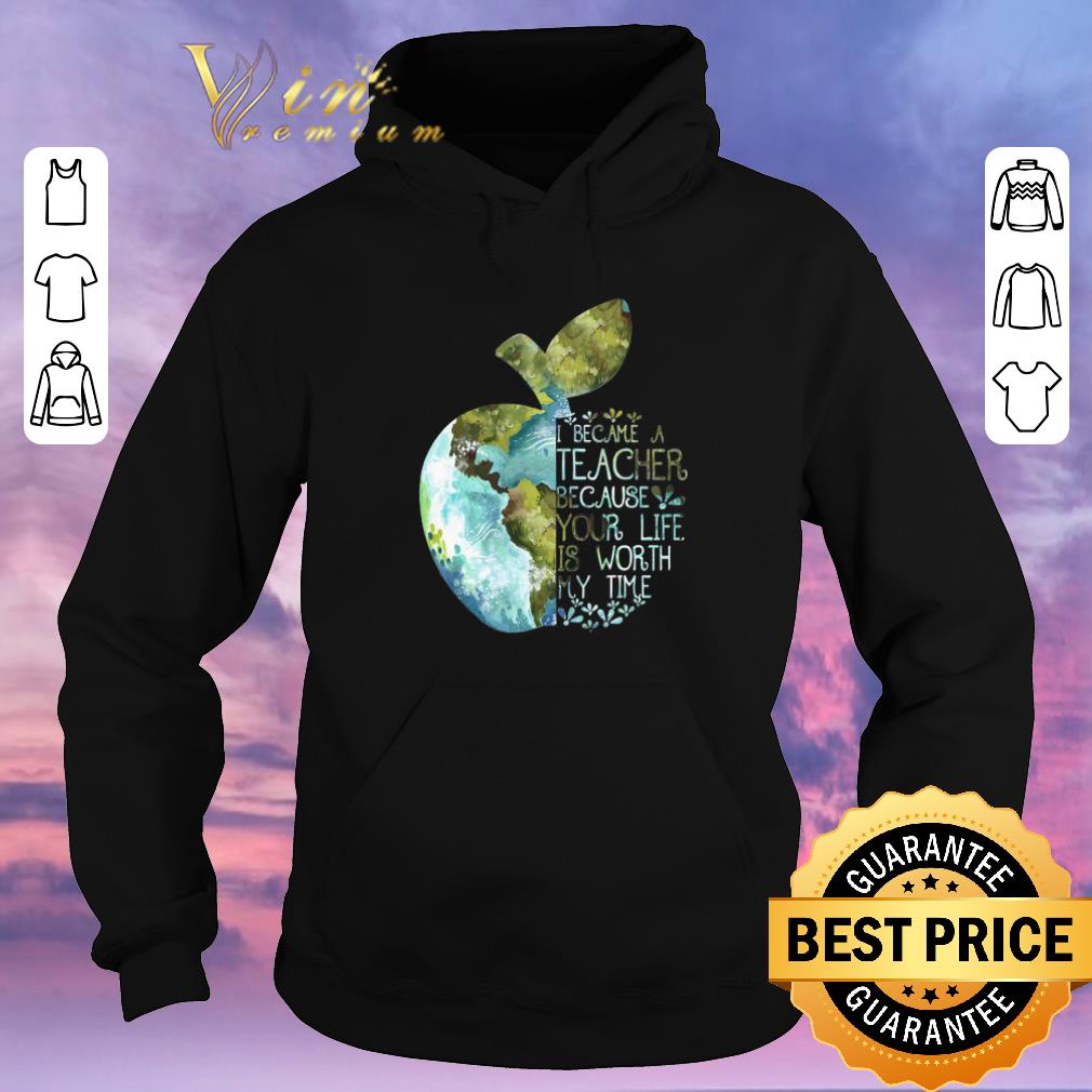 Nice Earth apple i became a teacher because your life is worth my time shirt sweater 4 - Nice Earth apple i became a teacher because your life is worth my time shirt sweater