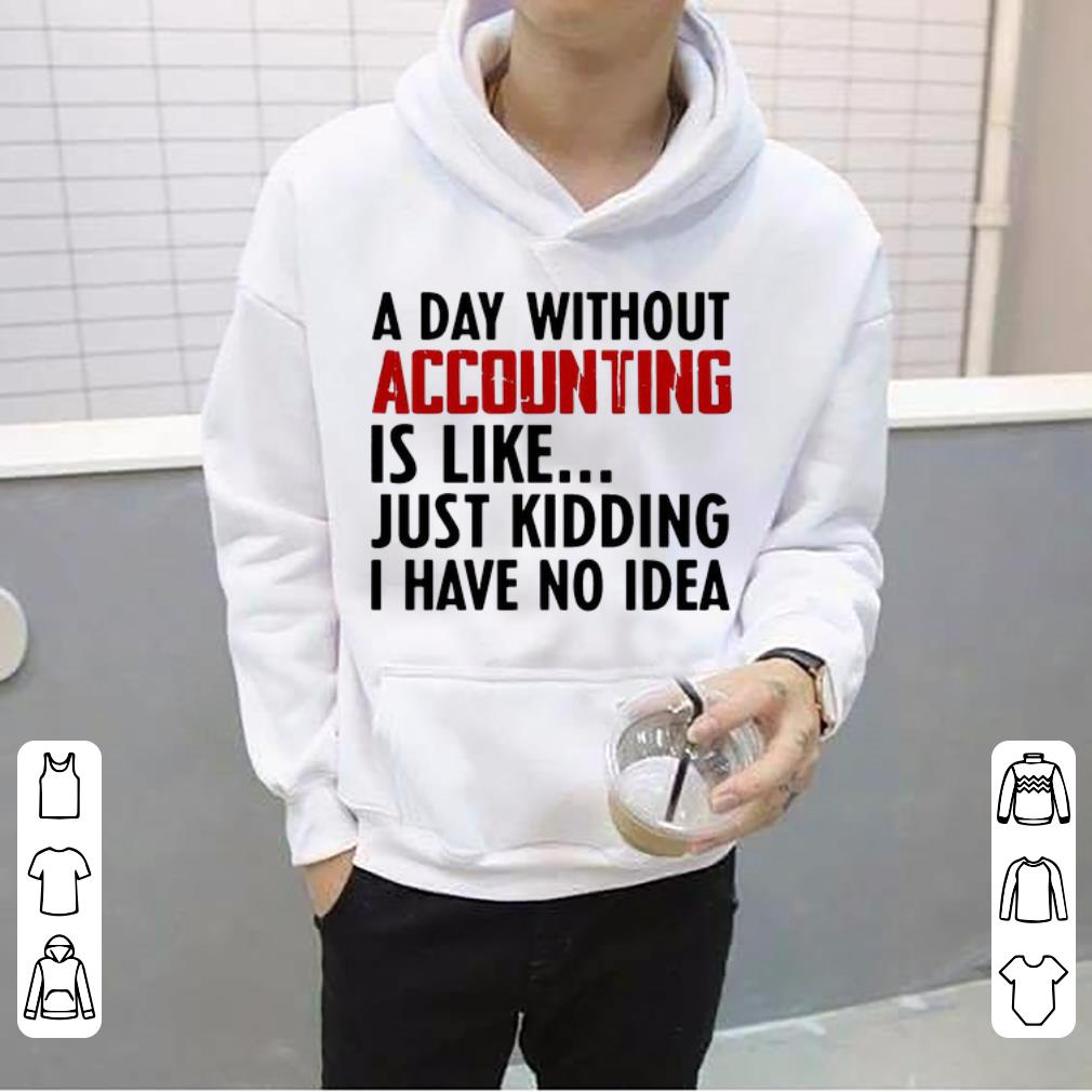 Official A Day Without Accounting Is Like Just Kidding I Have No Idea shirt 4 - Official A Day Without Accounting Is Like Just Kidding I Have No Idea shirt