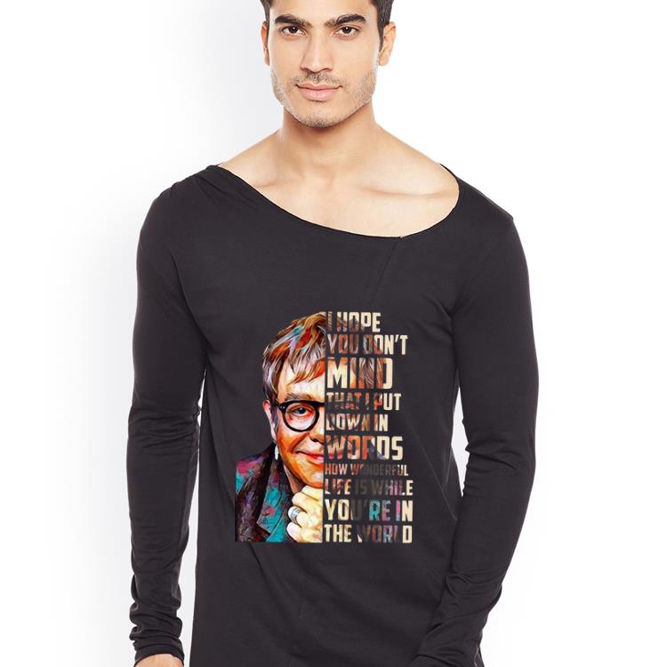 Official Elton John I hope you don t mind that I put down in words how wonderful life is while you re in the world shirt 4 - Official Elton John I hope you don’t mind that I put down in words how wonderful life is while you’re in the world shirt