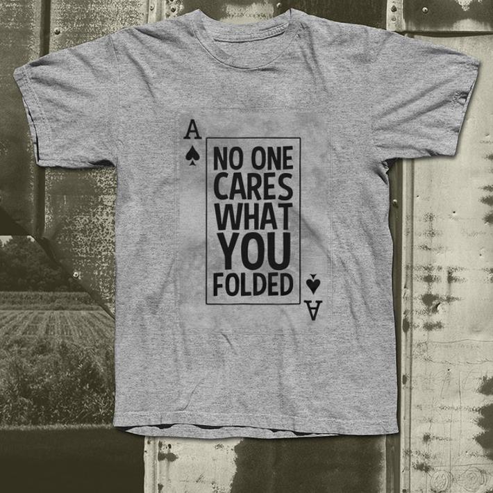 Official No One Cares What You Folded Ace Of Spades Poker shirt 4 - Official No One Cares What You Folded Ace Of Spades Poker shirt
