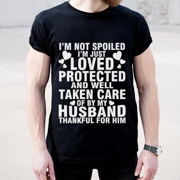 Original I m not spoiled i m just loved protected and well taken care of shirt 4 - Original I'm not spoiled i'm just loved protected and well taken care of shirt
