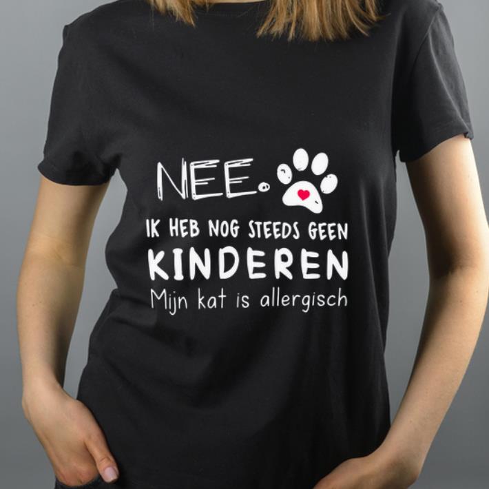 Original Nee Ik Heb Nog Steeds Geen Kinderen Mijn Kat Is Allergisch shirt 4 - Original Nee Ik Heb Nog Steeds Geen Kinderen Mijn Kat Is Allergisch shirt
