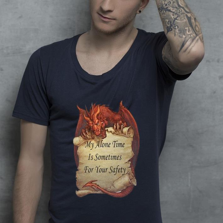 Premium Dragon My Alone Time Is Sometime For Your Safety shirt 4 - Premium Dragon My Alone Time Is Sometime For Your Safety shirt