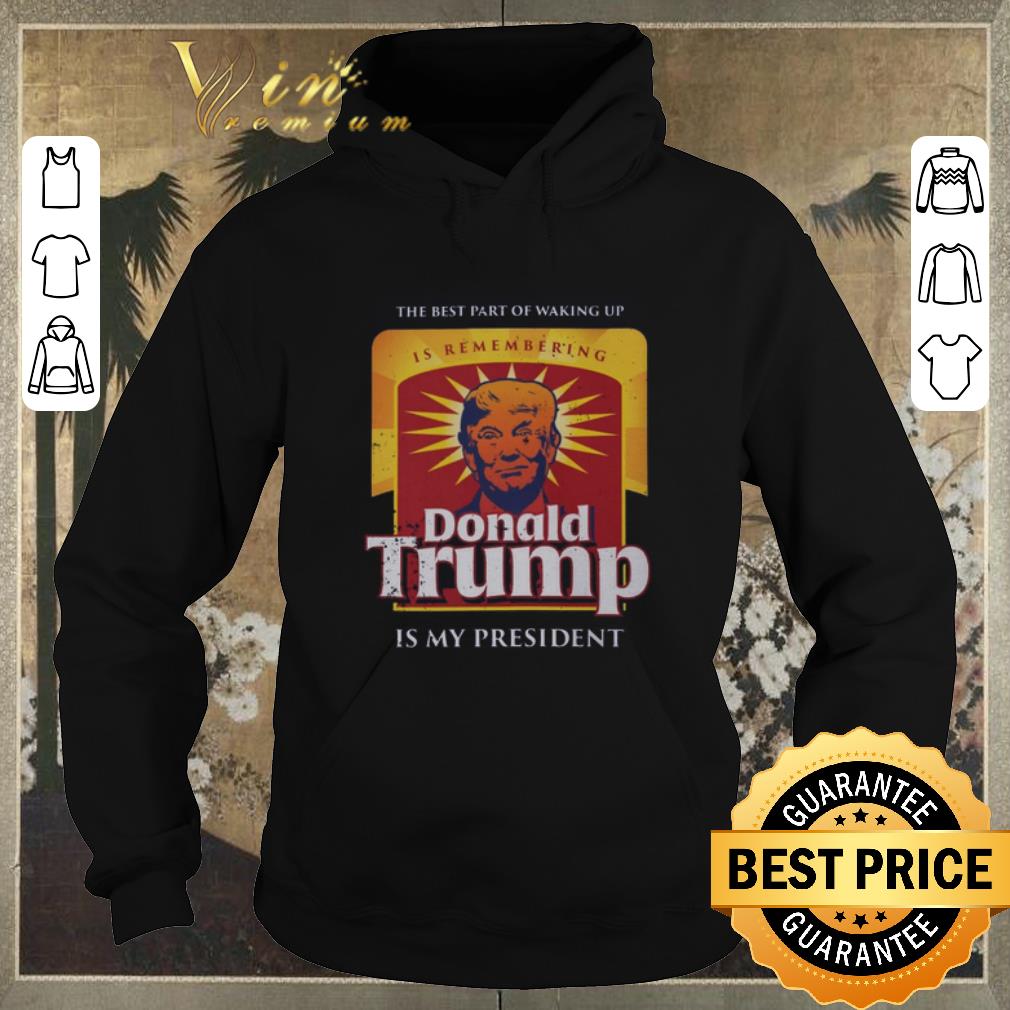 Premium The best part of waking up is remembering Donald Trump is my president shirt sweater 4 - Premium The best part of waking up is remembering Donald Trump is my president shirt sweater