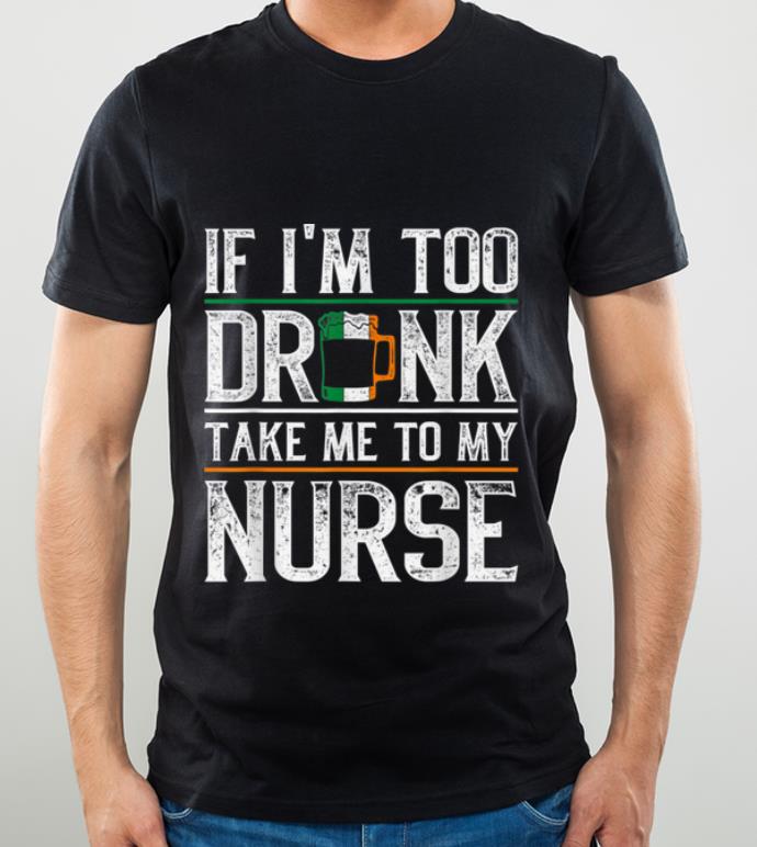 Pretty If Im Too Drunk Take Me To My Nurse St Patricks Day shirt 4 - Pretty If Im Too Drunk Take Me To My Nurse St Patricks Day shirt