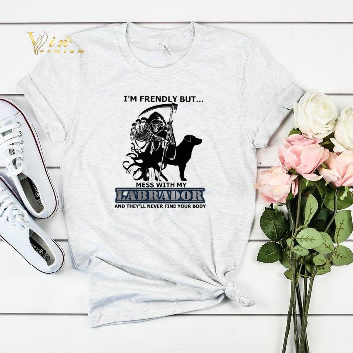 The Death I m friendly but mess with my Labrador shirt 4 - The Death I'm friendly but mess with my Labrador shirt