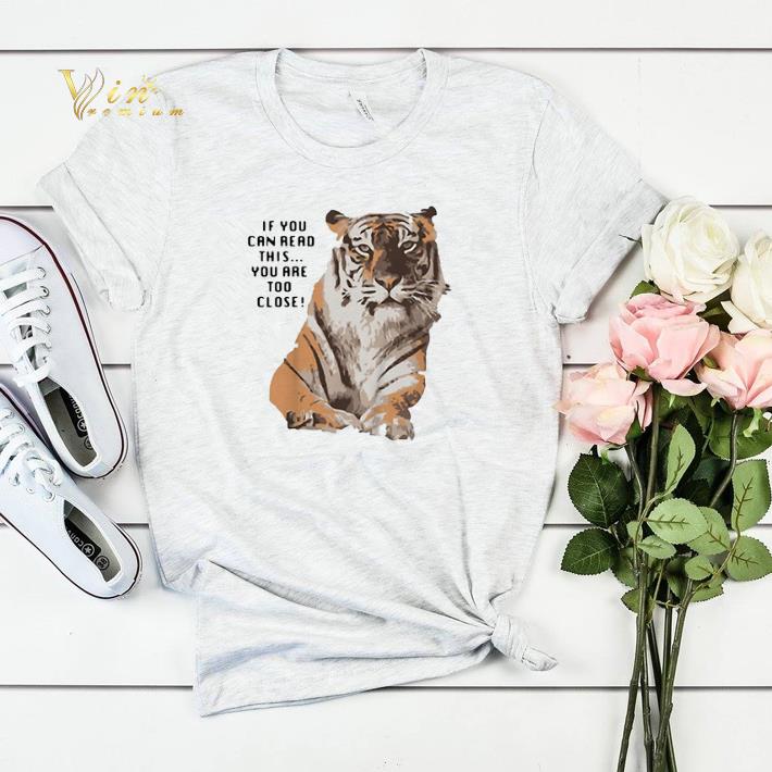 Tiger if you can read this you are too close big cat shirt sweater 4 - Tiger if you can read this you are too close big cat shirt sweater