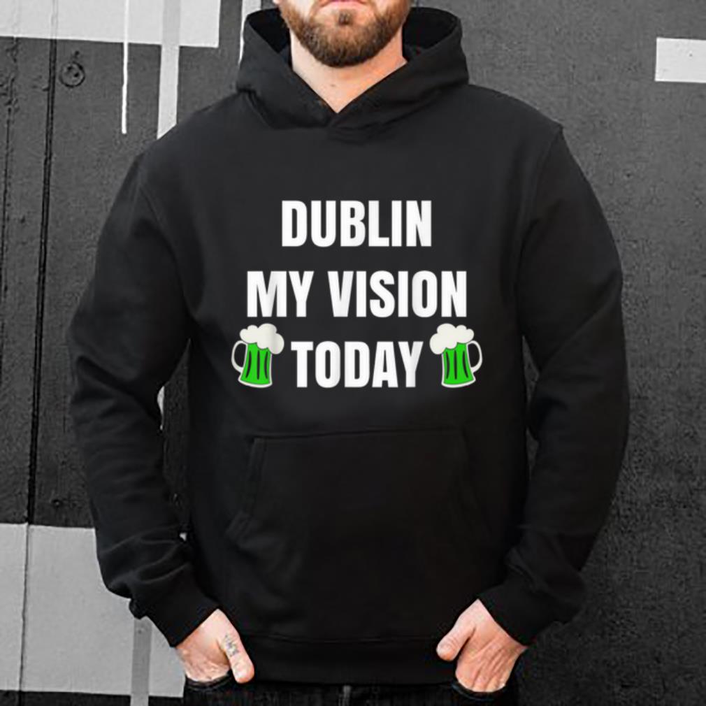 Top Dublin My Vision Funny St Patricks Day Beer Men Women shirt 4 - Top Dublin My Vision Funny St Patricks Day Beer Men Women shirt
