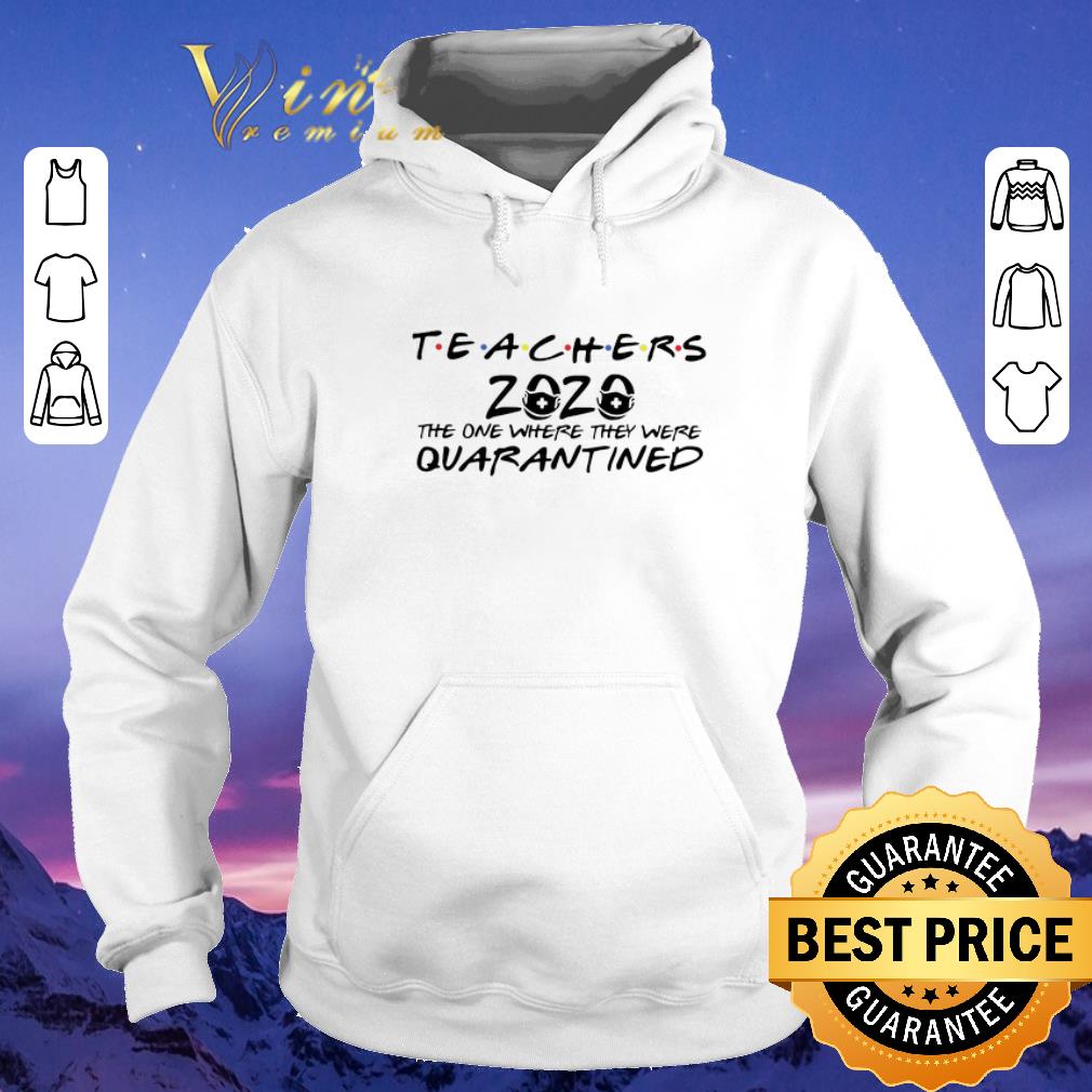Top Teachers 2020 The One Where They Were Quarantined Coronavirus shirt sweater 4 - Top Teachers 2020 The One Where They Were Quarantined Coronavirus shirt sweater