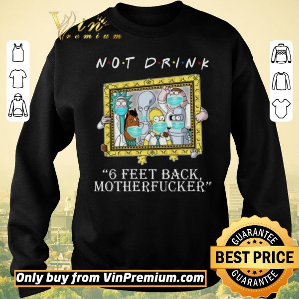 Premium RICK AND MORTY Not drink 6 feet back motherfucker shirt sweater