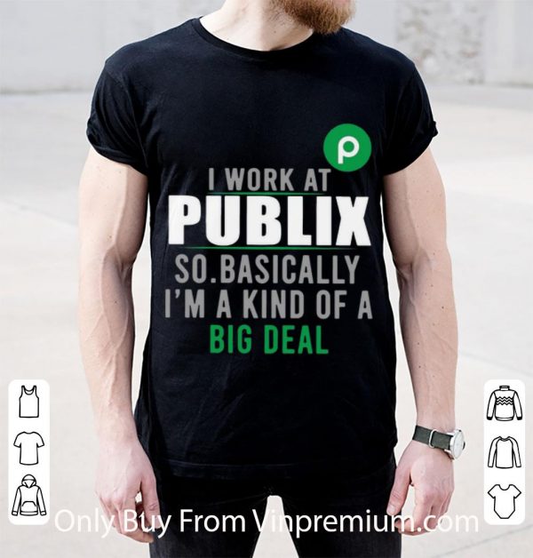 Premium I Work At Publix So Basically I'm A Kind Of A Big Deal shirt