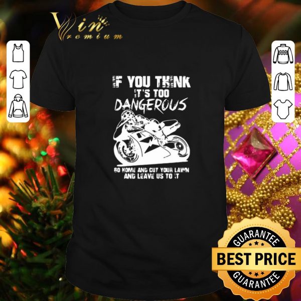 Official Guy Martin If You Think It’s Too Dangerous Go Home And Cut Your Lawn shirt
