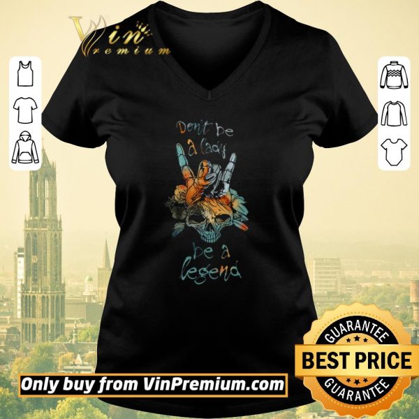 Hot Skull Don't Be A Lady Be A Legend shirt sweater