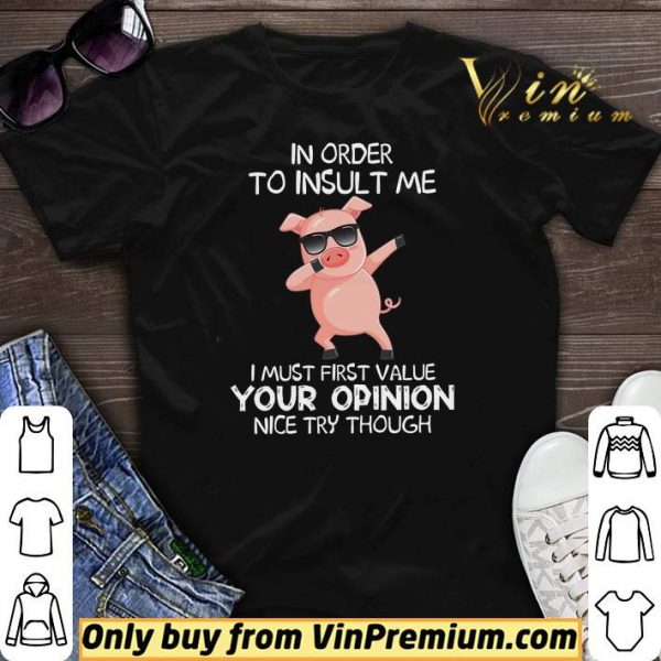 Pig Dabing In Order To Insult Me I Must First Value Your Opinion Nice Try Though shirt sweater