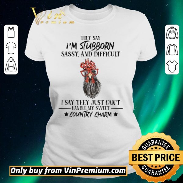 Official Rooster Hey Say I'm Stubborn Sassy And Difficult I Say They Just Can't Hey Say I'm Stubborn Sassy And Difficult I Say They Just Can't shirt sweater