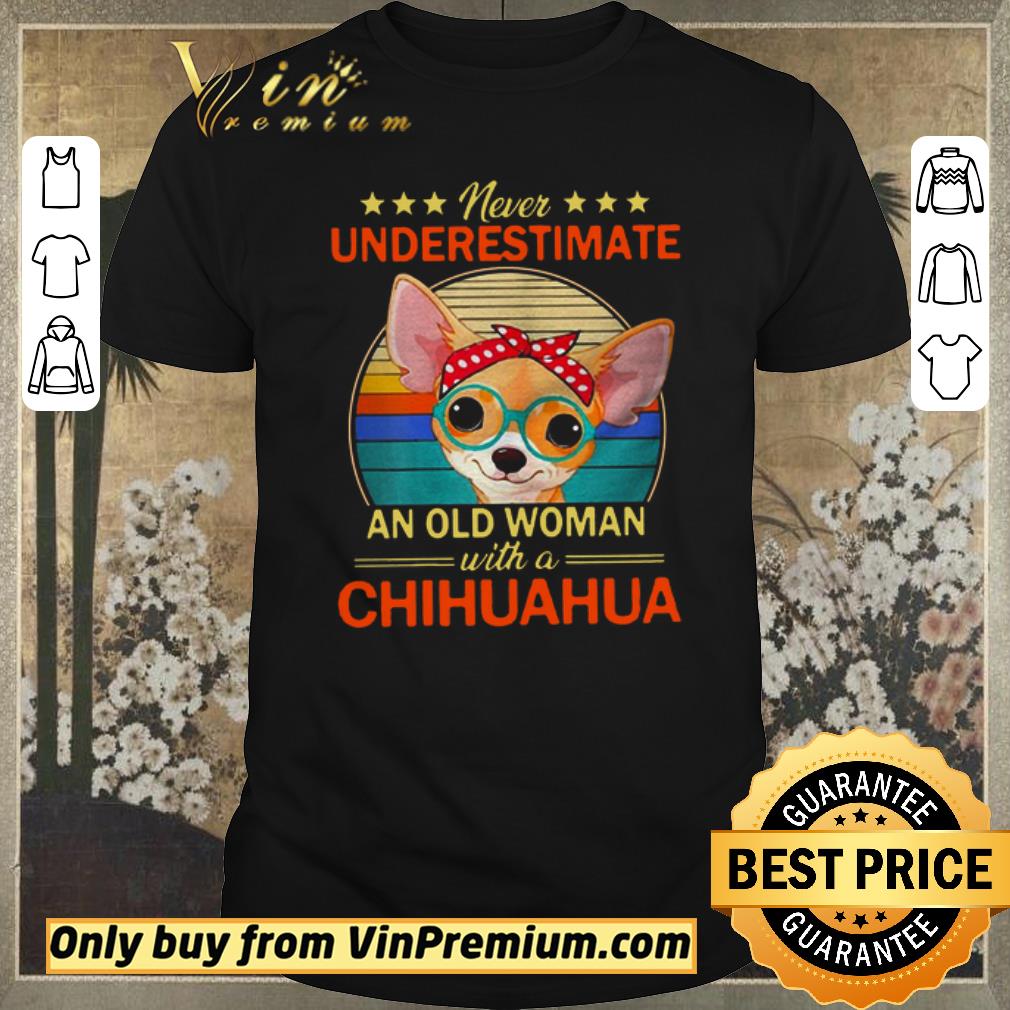 Awesome Never Underestimate An Old A Chihuahua Vintage shirt sweater