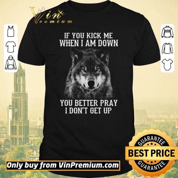 Official If you kick me when I am down you better pray I don’t get up version Wolf shirt sweater