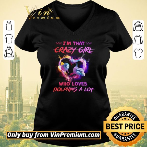 Official I'm That Crazy Girl Who Loves Dolphins A Lot shirt sweater