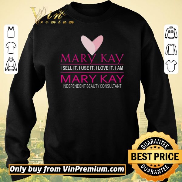 Top Mary Kay I Sell It I Use It I Love It I Am Mary Kay Independent Beauty Consultant shirt sweater