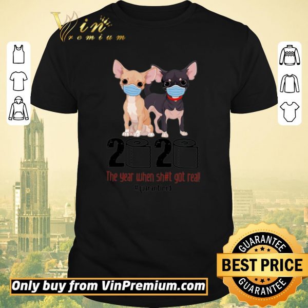 Original Chihuahua 2020 The Year When Shit Got Real #Quarantined Covid-19 shirt sweater