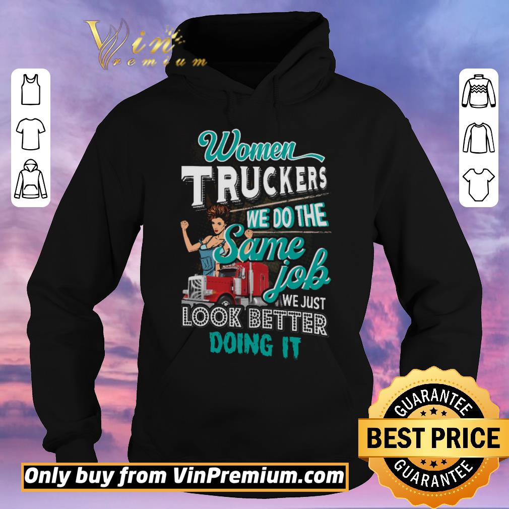 Original Women Truckers We Do The Same Job We Just Look Better Doing It shirt sweater 14638f08 original women truckers we do the same job we just look better doing it shirt sweater 4 - Original Women Truckers We Do The Same Job We Just Look Better Doing It shirt sweater