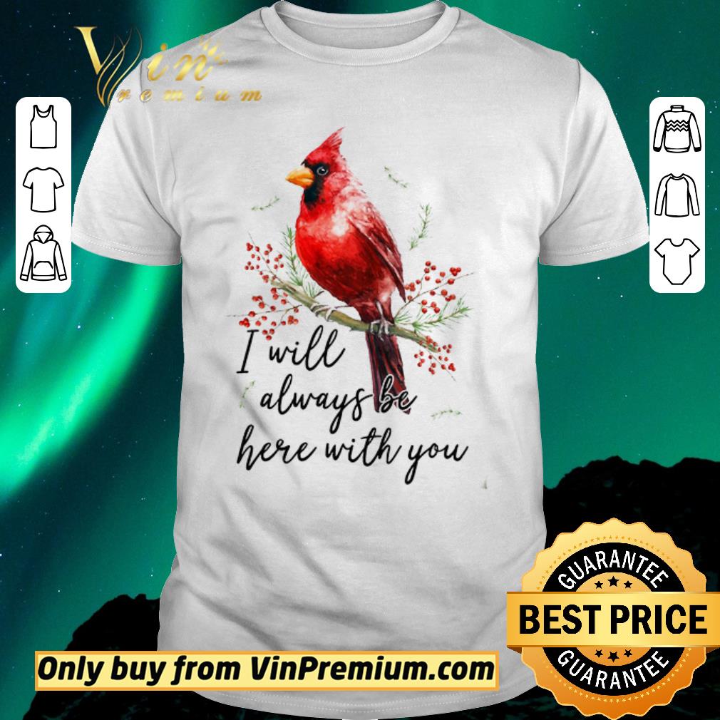 Nice Cardinal Bird I Will Always Be Here With You shirt sweater