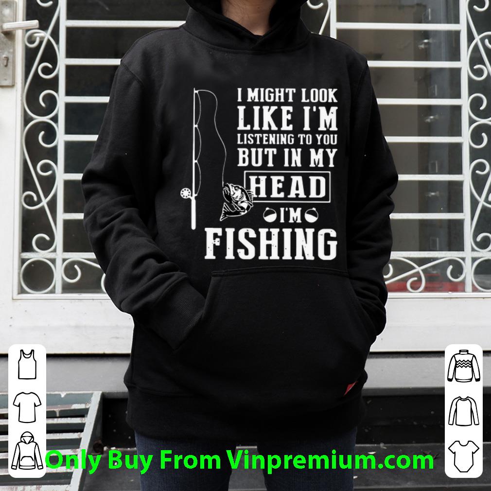 179f33b1 great i might look like i m listening to you but in my head i m fishing shirt 4 - Great I Might Look Like I’m Listening To You But In My Head I’m Fishing shirt