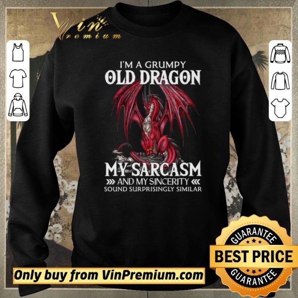 Top I'a A Grumpy Old Dragon My Sarcasm And My Sincerity Sound Surrprisingly Similar shirt sweater