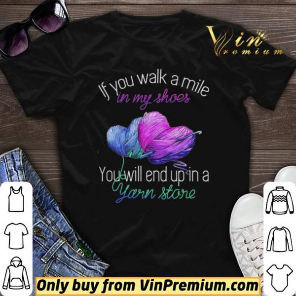 If You Walk A Mile In My Shoes You Will End Up In A Yarn Store shirt sweater