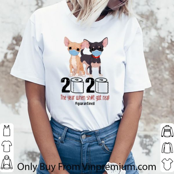 Official Chihuahua 2020 The Year When Shit Got Real #Quarantined Covid-19 shirt