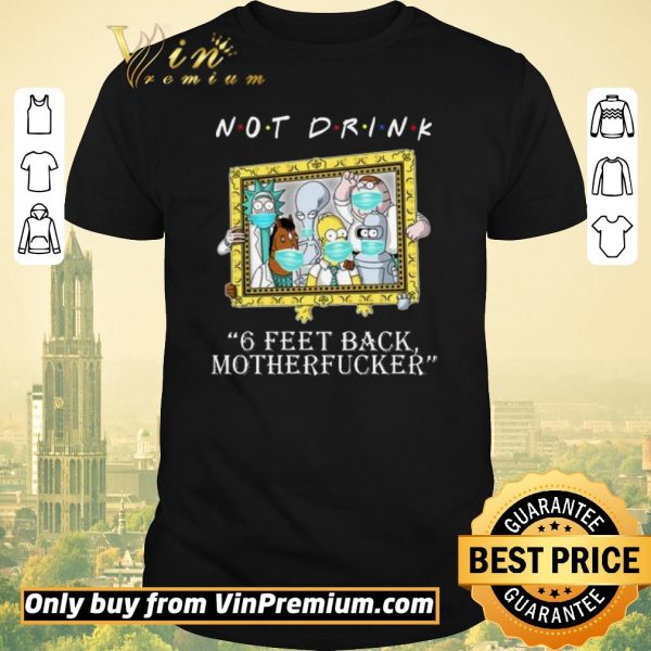 Premium RICK AND MORTY Not drink 6 feet back motherfucker shirt sweater