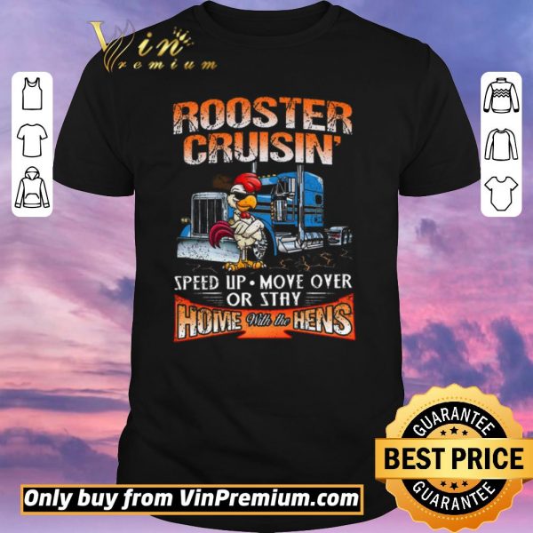 Top Trucker Rooster Cruisin Speed Up Move Over Or Stay Home With The Hens shirt sweater