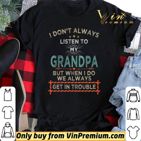 I Don't Alwways Listen To My Grandpa But When I Do We Always Get In Trouble shirt sweater
