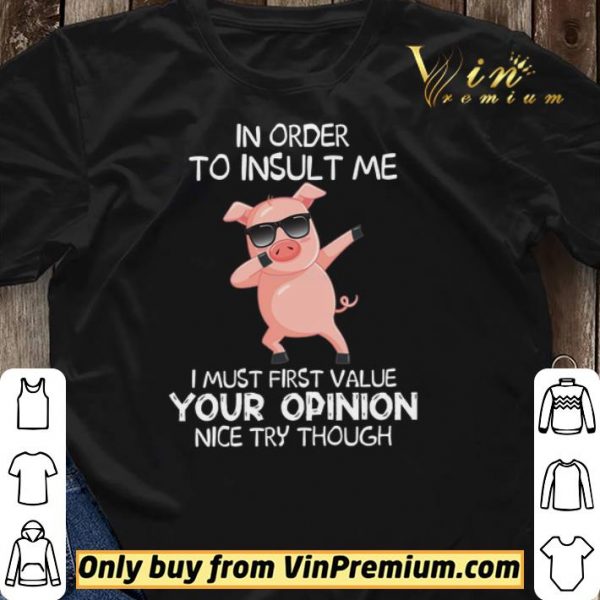 Pig Dabing In Order To Insult Me I Must First Value Your Opinion Nice Try Though shirt sweater