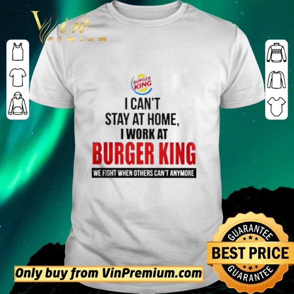 Nice I cant stay at home I work at Burger King we fight when others cant anymore shirt sweater