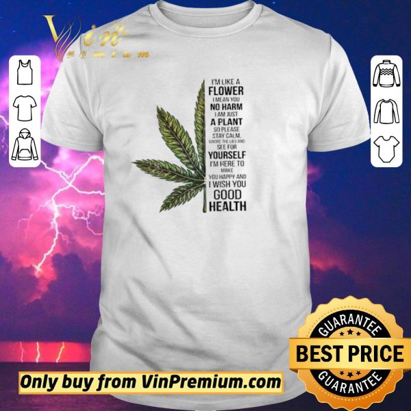 Hot Cannabis I'm Like A Flower I Mean You No Harm I Am Just A Plant shirt sweater