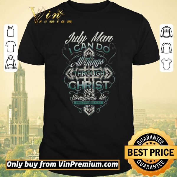 Awesome July Man I Can Do All Things Through Christ Who Strengthens Me Philippians 4 13 shirt sweater