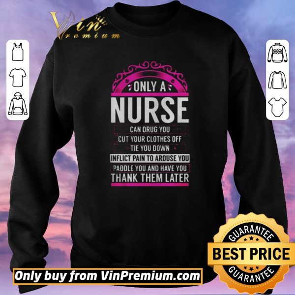 Nice Only A Nurse Can Drug You Gift Nurse shirt sweater