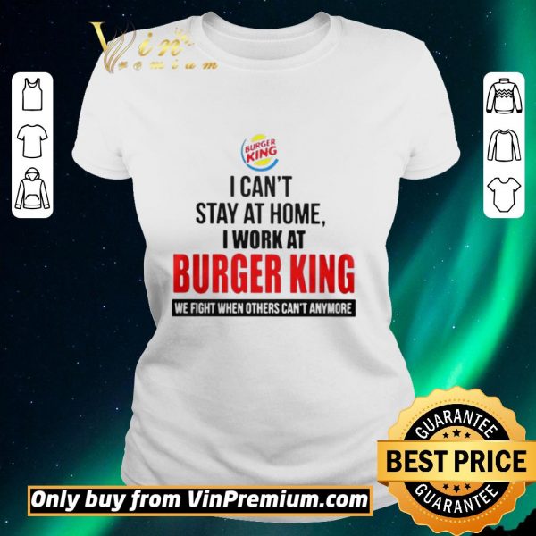 Nice I cant stay at home I work at Burger King we fight when others cant anymore shirt sweater